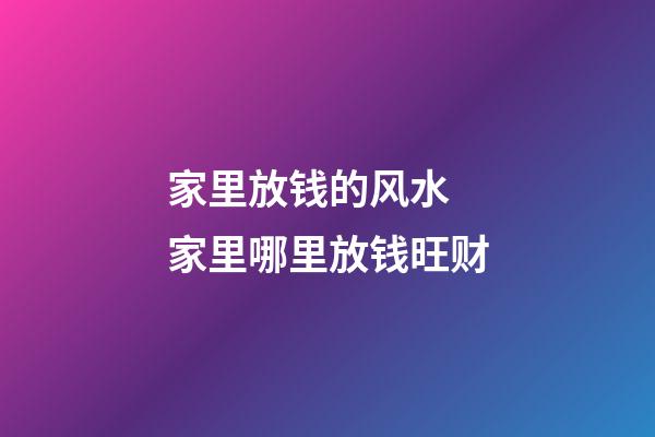 家里放钱的风水 家里哪里放钱旺财